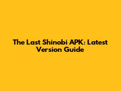 The Last Shinobi APK: Latest Version Guide