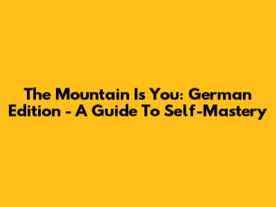 The Mountain Is You: German Edition - A Guide To Self-Mastery