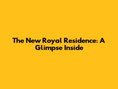 The New Royal Residence: A Glimpse Inside
