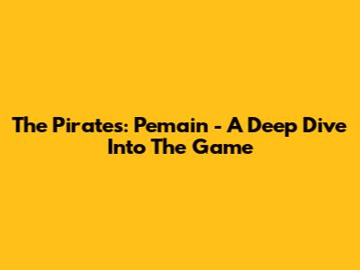 The Pirates: Pemain - A Deep Dive Into The Game