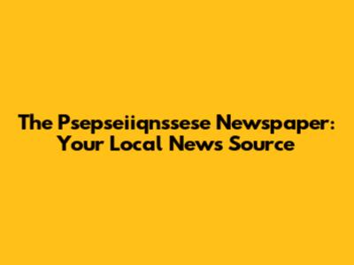 The Psepseiiqnssese Newspaper: Your Local News Source