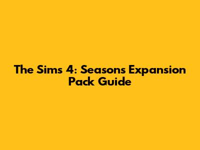 The Sims 4: Seasons Expansion Pack Guide