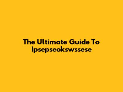 The Ultimate Guide To Ipsepseokswssese
