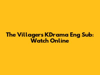 The Villagers KDrama Eng Sub: Watch Online