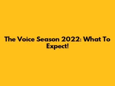 The Voice Season 2022: What To Expect!
