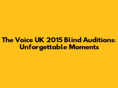 The Voice UK 2015 Blind Auditions: Unforgettable Moments