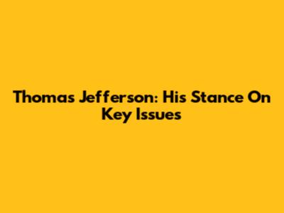 Thomas Jefferson: His Stance On Key Issues