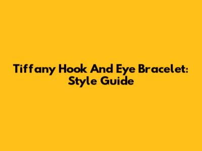 Tiffany Hook And Eye Bracelet: Style Guide