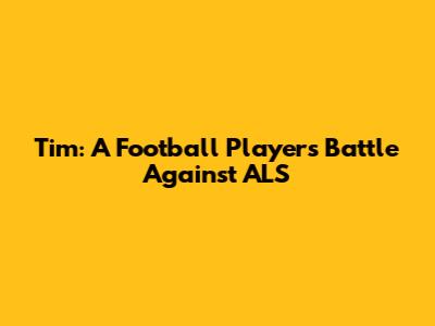 Tim: A Football Player's Battle Against ALS