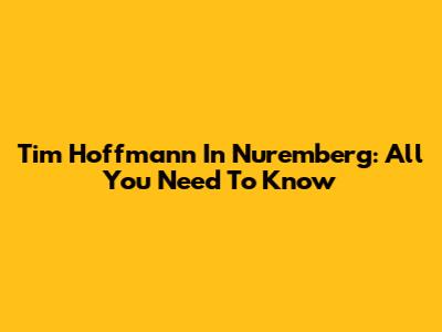 Tim Hoffmann In Nuremberg: All You Need To Know