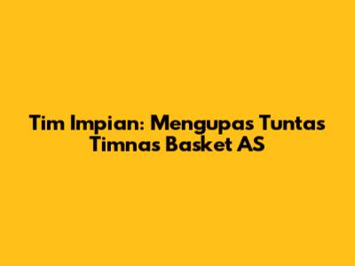 Tim Impian: Mengupas Tuntas Timnas Basket AS