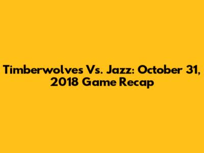 Timberwolves Vs. Jazz: October 31, 2018 Game Recap