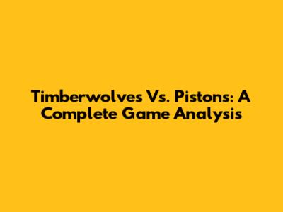 Timberwolves Vs. Pistons: A Complete Game Analysis