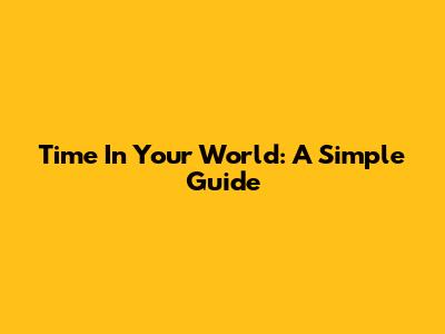 Time In Your World: A Simple Guide