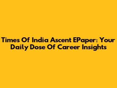 Times Of India Ascent EPaper: Your Daily Dose Of Career Insights