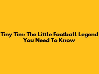 Tiny Tim: The Little Football Legend You Need To Know