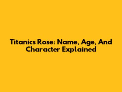 Titanic's Rose: Name, Age, And Character Explained