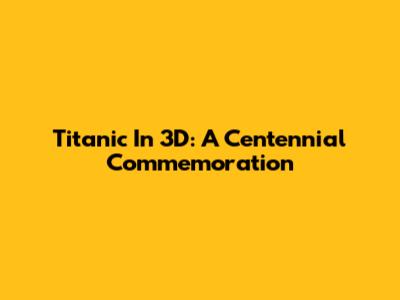 Titanic In 3D: A Centennial Commemoration