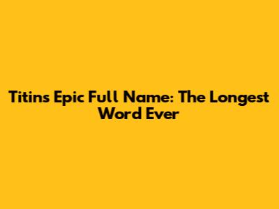 Titin's Epic Full Name: The Longest Word Ever
