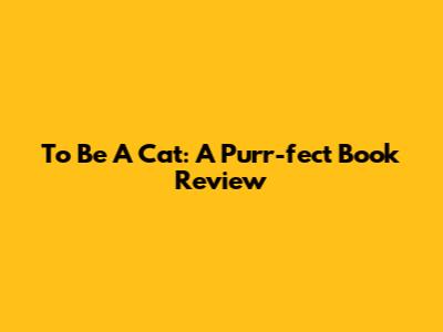 To Be A Cat: A Purr-fect Book Review