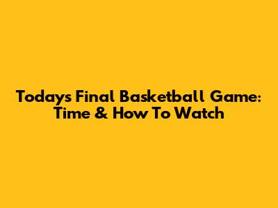 Today's Final Basketball Game: Time & How To Watch