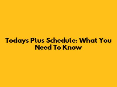 Today's Plus Schedule: What You Need To Know