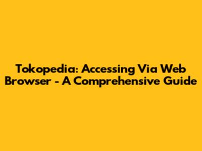 Tokopedia: Accessing Via Web Browser - A Comprehensive Guide