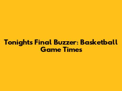 Tonight's Final Buzzer: Basketball Game Times