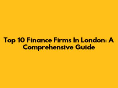 Top 10 Finance Firms In London: A Comprehensive Guide