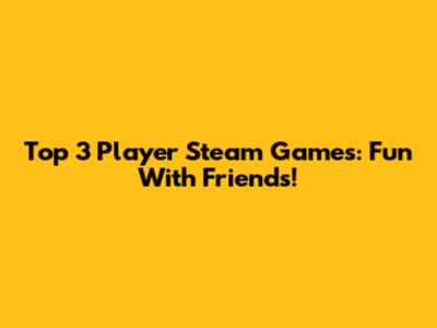 Top 3 Player Steam Games: Fun With Friends!