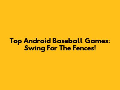 Top Android Baseball Games: Swing For The Fences!