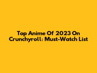Top Anime Of 2023 On Crunchyroll: Must-Watch List