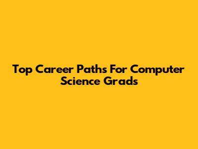 Top Career Paths For Computer Science Grads