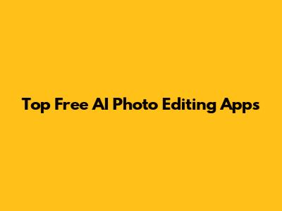 Top Free AI Photo Editing Apps