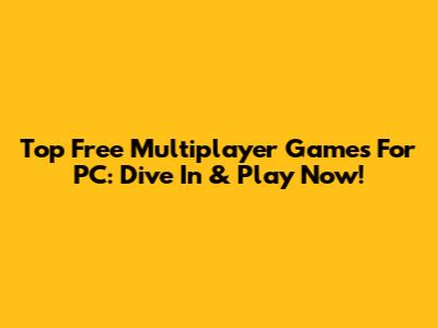 Top Free Multiplayer Games For PC: Dive In & Play Now!
