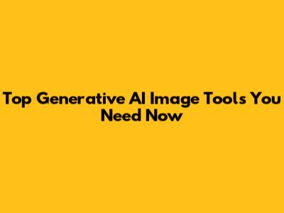 Top Generative AI Image Tools You Need Now