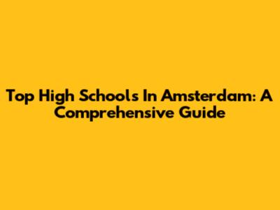 Top High Schools In Amsterdam: A Comprehensive Guide