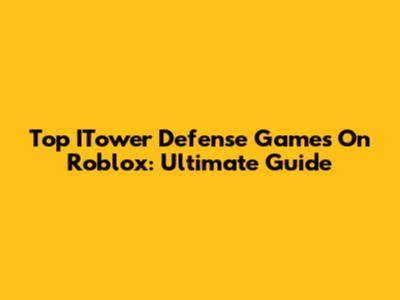 Top ITower Defense Games On Roblox: Ultimate Guide