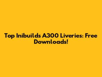 Top Inibuilds A300 Liveries: Free Downloads!