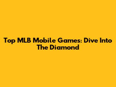 Top MLB Mobile Games: Dive Into The Diamond