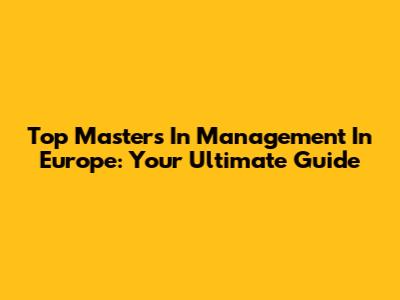 Top Masters In Management In Europe: Your Ultimate Guide