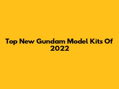 Top New Gundam Model Kits Of 2022