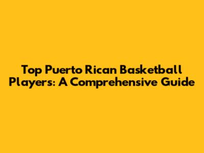 Top Puerto Rican Basketball Players: A Comprehensive Guide