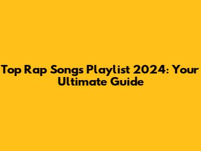 Top Rap Songs Playlist 2024: Your Ultimate Guide