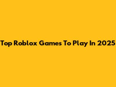 Top Roblox Games To Play In 2025