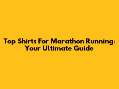 Top Shirts For Marathon Running: Your Ultimate Guide