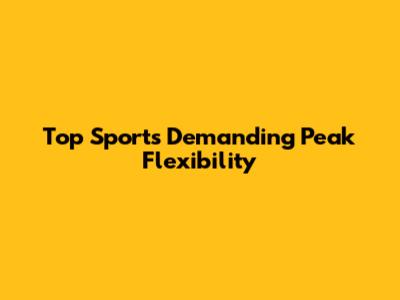 Top Sports Demanding Peak Flexibility