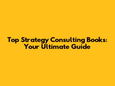 Top Strategy Consulting Books: Your Ultimate Guide