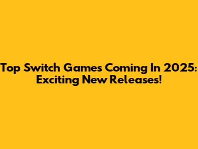 Top Switch Games Coming In 2025: Exciting New Releases!