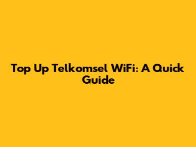 Top Up Telkomsel WiFi: A Quick Guide